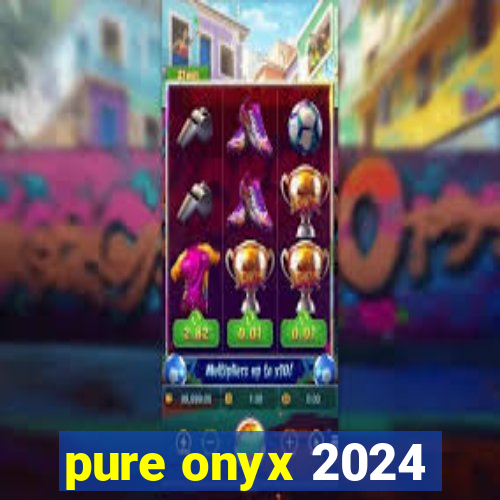 pure onyx 2024